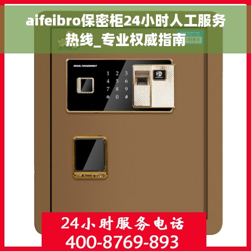 aifeibro保密柜24小时人工服务热线_专业权威指南