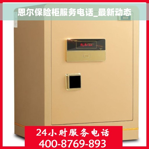 恩尔保险柜服务电话_最新动态