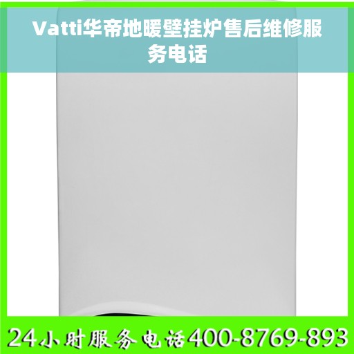 Vatti华帝地暖壁挂炉售后维修服务电话