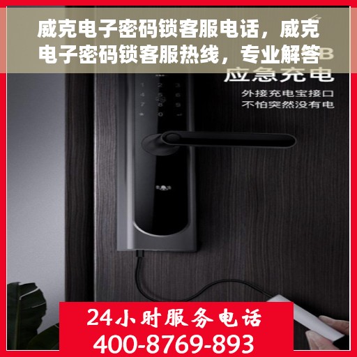 威克电子密码锁客服电话，威克电子密码锁客服热线，专业解答与售后无忧