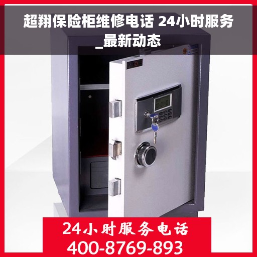 超翔保险柜维修电话 24小时服务_最新动态