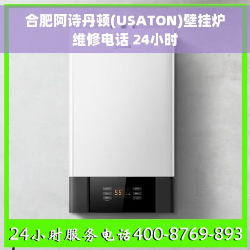 合肥阿诗丹顿(USATON)壁挂炉维修电话 24小时