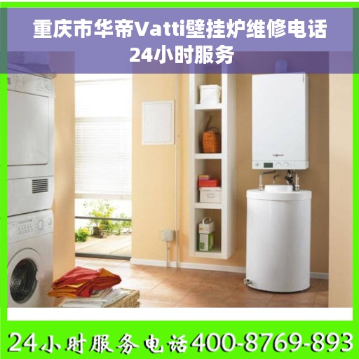 重庆市华帝Vatti壁挂炉维修电话 24小时服务