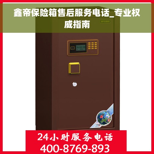 鑫帝保险箱售后服务电话_专业权威指南