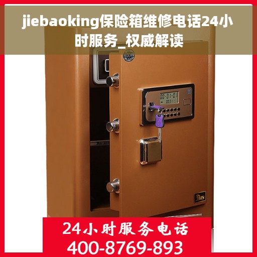 jiebaoking保险箱维修电话24小时服务_权威解读