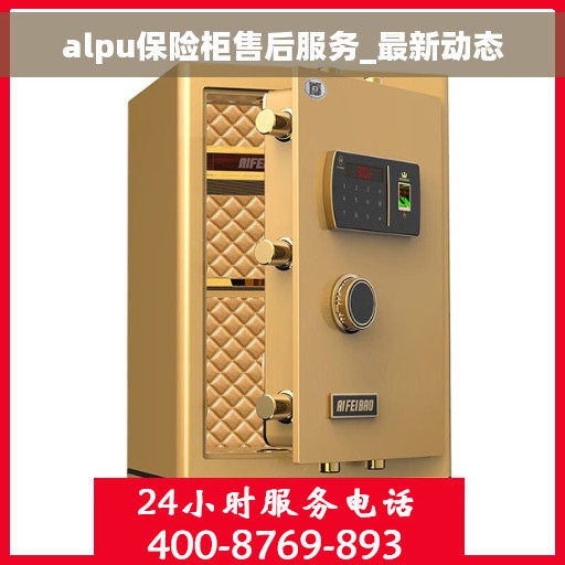 alpu保险柜售后服务_最新动态