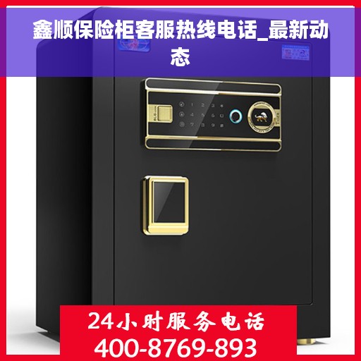 鑫顺保险柜客服热线电话_最新动态