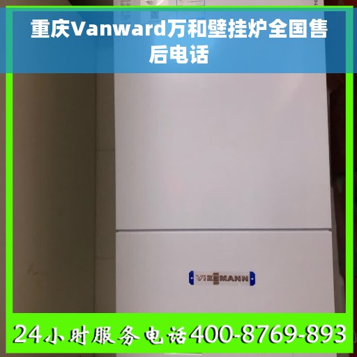 重庆Vanward万和壁挂炉全国售后电话