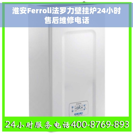 淮安Ferroli法罗力壁挂炉24小时售后维修电话