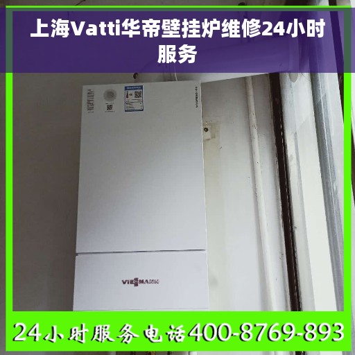 上海Vatti华帝壁挂炉维修24小时服务