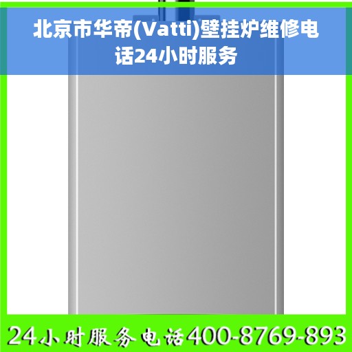 北京市华帝(Vatti)壁挂炉维修电话24小时服务