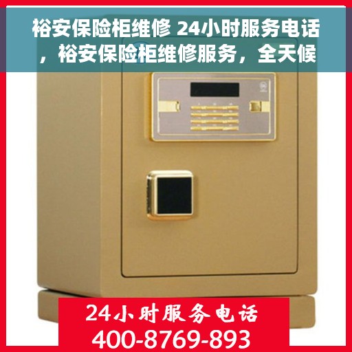 裕安保险柜维修 24小时服务电话，裕安保险柜维修服务，全天候电话支持，快速响应您的需求