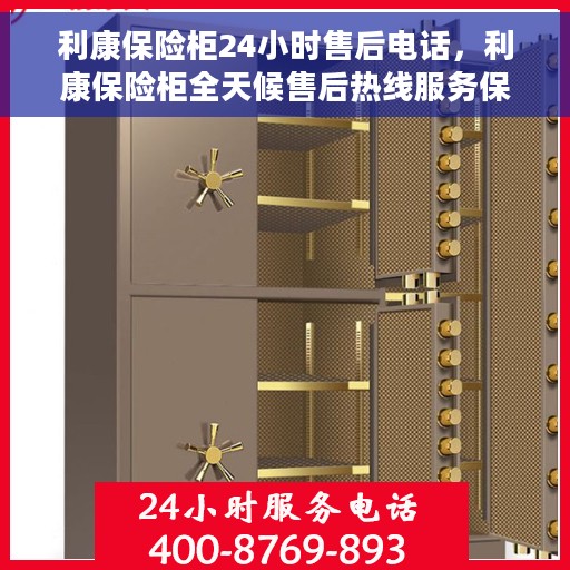 利康保险柜24小时售后电话，利康保险柜全天候售后热线服务保障，贴心关怀每一刻！