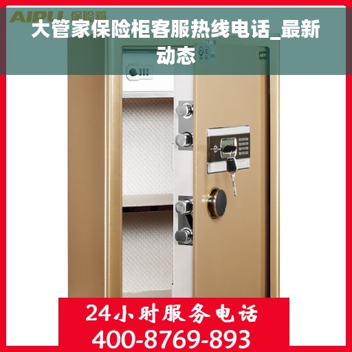 大管家保险柜客服热线电话_最新动态