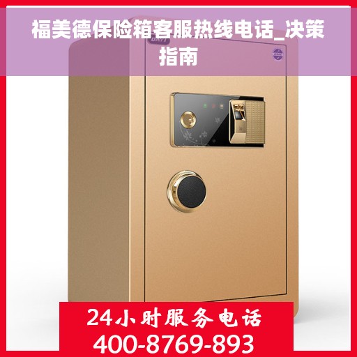 福美德保险箱客服热线电话_决策指南