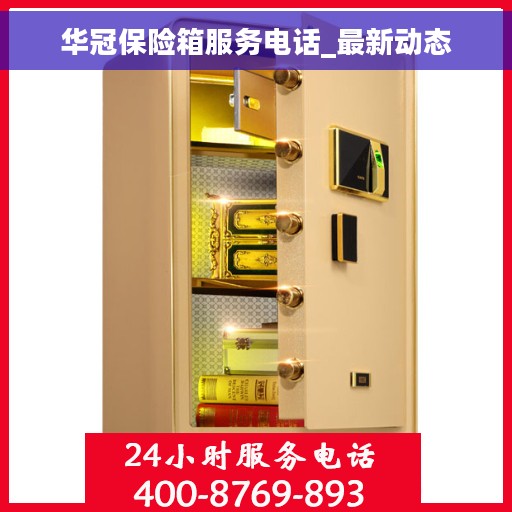 华冠保险箱服务电话_最新动态