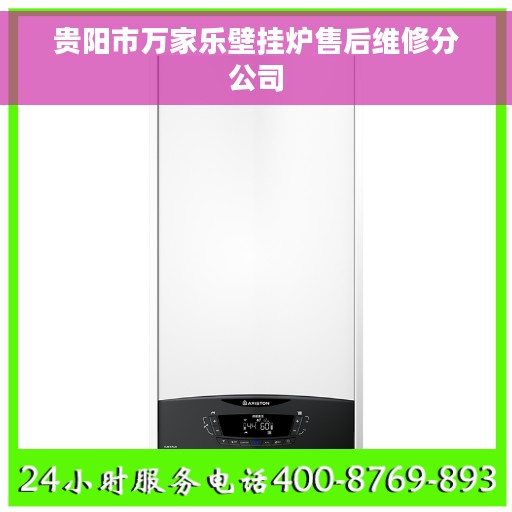 贵阳市万家乐壁挂炉售后维修分公司