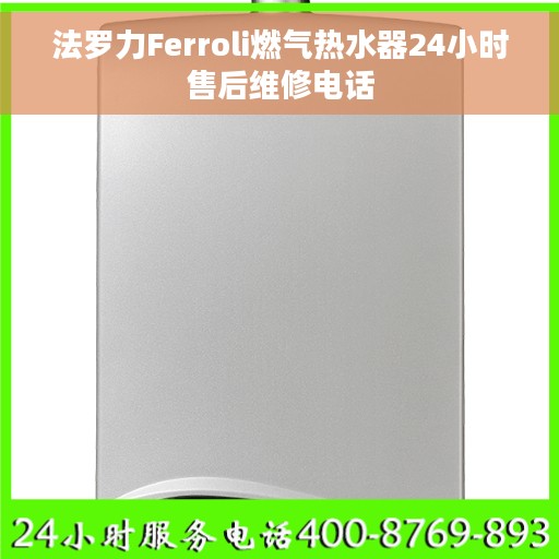 法罗力Ferroli燃气热水器24小时售后维修电话