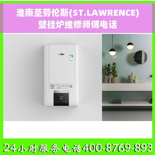 淮南圣劳伦斯(ST.LAWRENCE)壁挂炉维修师傅电话