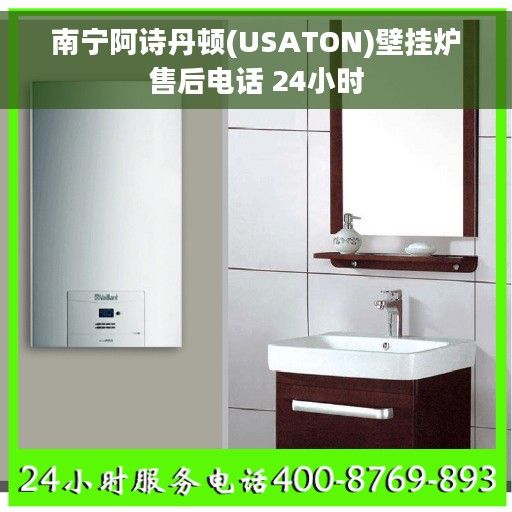 南宁阿诗丹顿(USATON)壁挂炉售后电话 24小时