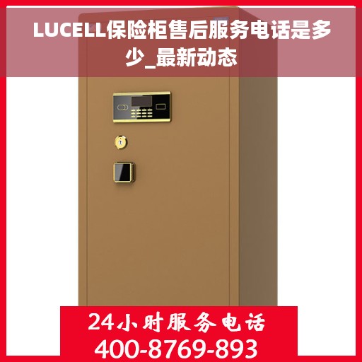 LUCELL保险柜售后服务电话是多少_最新动态