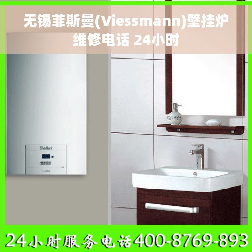 无锡菲斯曼(Viessmann)壁挂炉维修电话 24小时