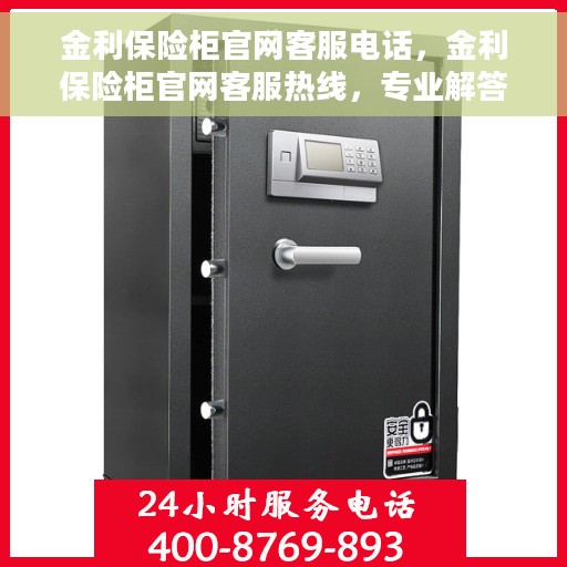 金利保险柜官网客服电话，金利保险柜官网客服热线，专业解答与售后无忧服务