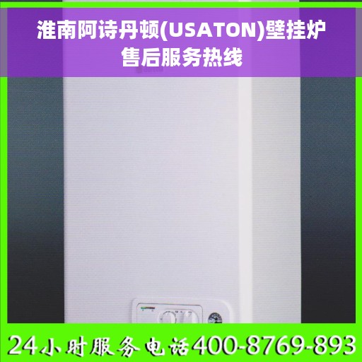 淮南阿诗丹顿(USATON)壁挂炉售后服务热线