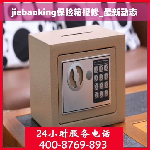 jiebaoking保险箱报修_最新动态