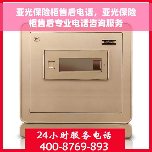 亚光保险柜售后电话，亚光保险柜售后专业电话咨询服务