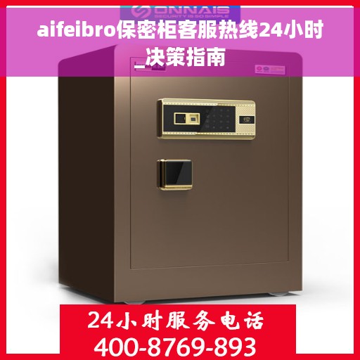aifeibro保密柜客服热线24小时_决策指南