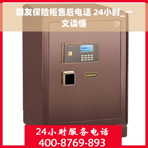 朝友保险柜售后电话 24小时_一文读懂
