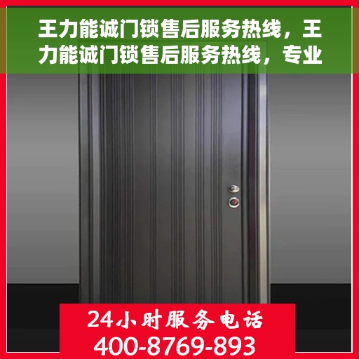王力能诚门锁售后服务热线，王力能诚门锁售后服务热线，专业解决您的锁事烦恼