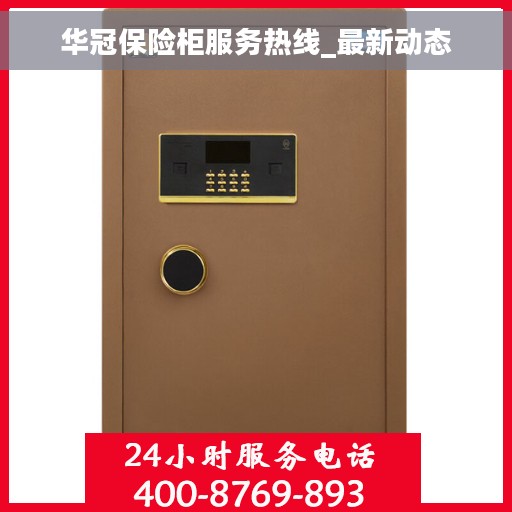 华冠保险柜服务热线_最新动态