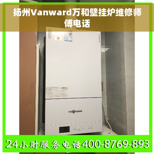 扬州Vanward万和壁挂炉维修师傅电话