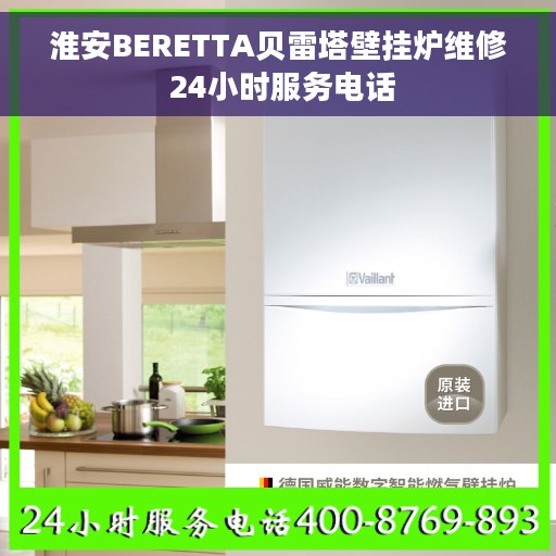 淮安BERETTA贝雷塔壁挂炉维修 24小时服务电话