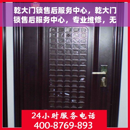 乾大门锁售后服务中心，乾大门锁售后服务中心，专业维修，无忧服务