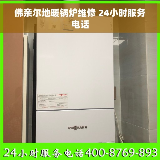 佛亲尔地暖锅炉维修 24小时服务电话