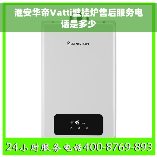 淮安华帝Vatti壁挂炉售后服务电话是多少