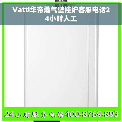 Vatti华帝燃气壁挂炉客服电话24小时人工