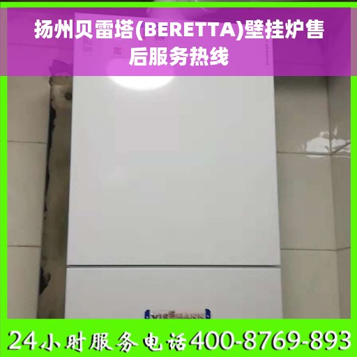 扬州贝雷塔(BERETTA)壁挂炉售后服务热线