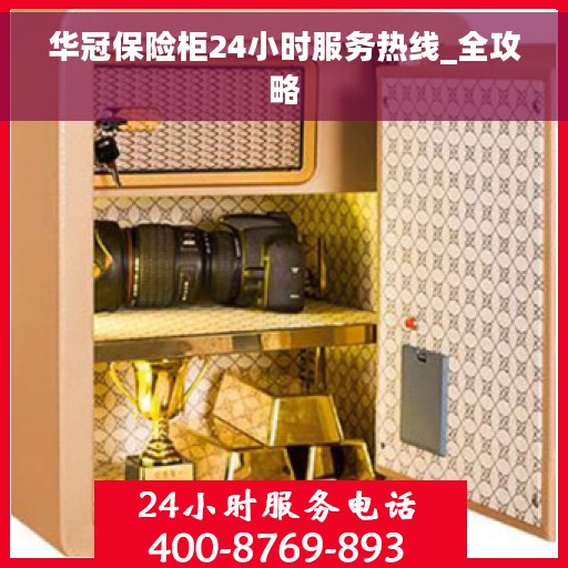华冠保险柜24小时服务热线_全攻略 华冠保险柜24小时服务热线_全攻略