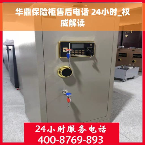 华鼎保险柜售后电话 24小时_权威解读