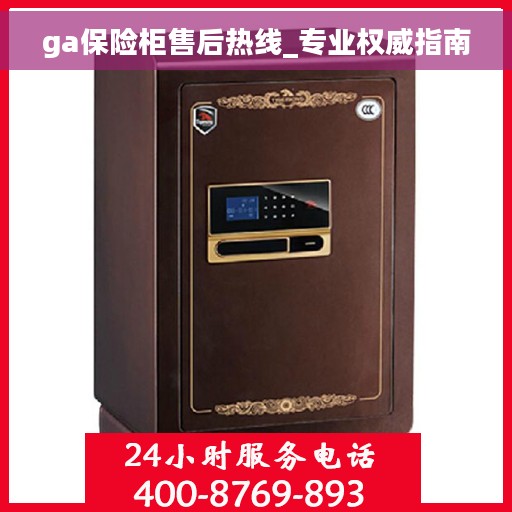ga保险柜售后热线_专业权威指南