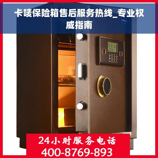 卡唛保险箱售后服务热线_专业权威指南