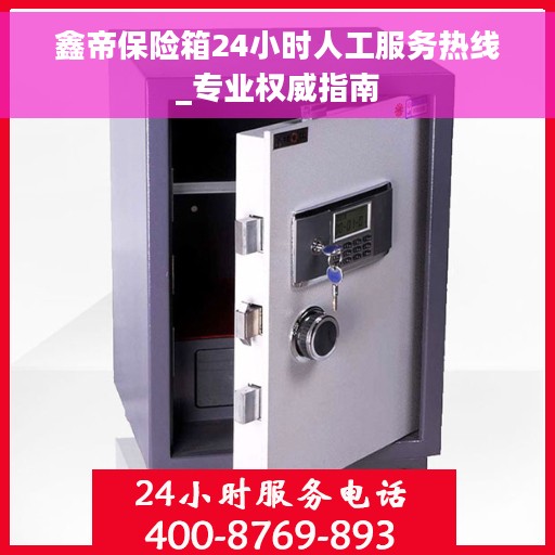 鑫帝保险箱24小时人工服务热线_专业权威指南