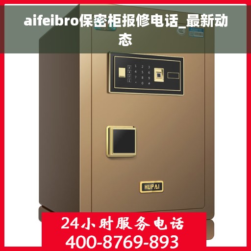 aifeibro保密柜报修电话_最新动态
