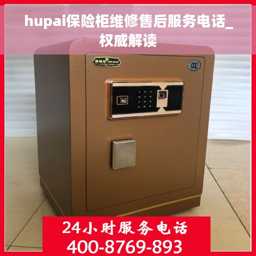 hupai保险柜维修售后服务电话_权威解读