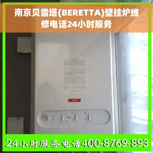 南京贝雷塔(BERETTA)壁挂炉维修电话24小时服务