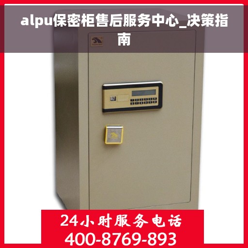 alpu保密柜售后服务中心_决策指南